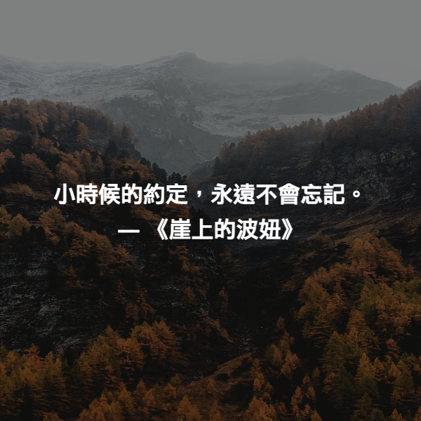 小時候的約定，永遠不會忘記。 ― 《崖上的波妞》