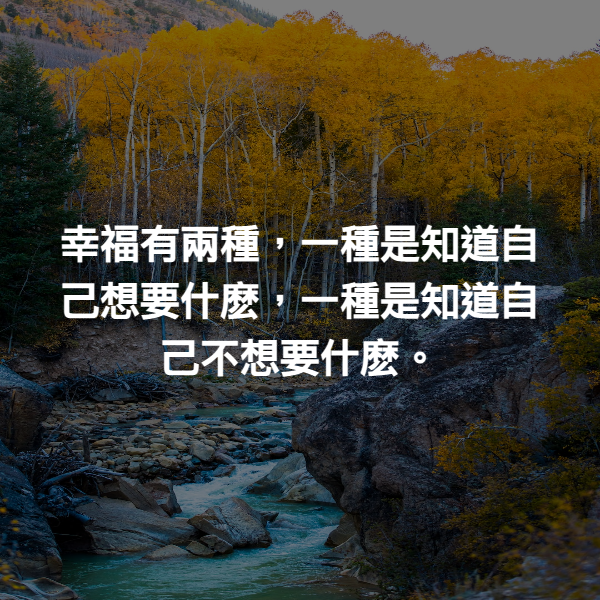 幸福有兩種，一種是知道自己想要什麽，一種是知道自己不想要什麽。