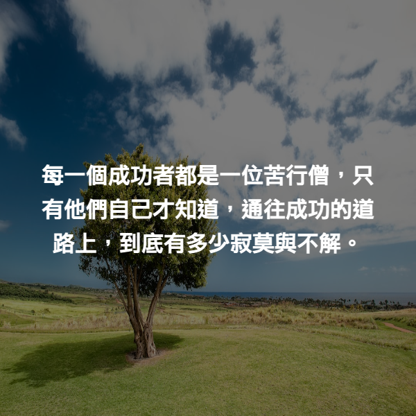 每一個成功者都是一位苦行僧，只有他們自己才知道，通往成功的道路上，到底有多少寂莫與不解。