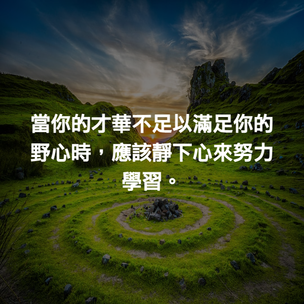 當你的才華不足以滿足你的野心時，應該靜下心來努力學習。