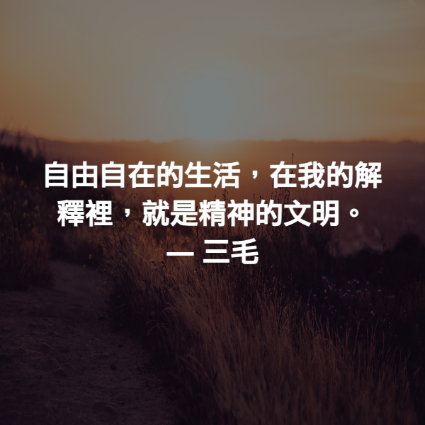 自由自在的生活，在我的解釋裡，就是精神的文明。 ― 三毛