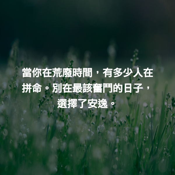 當你在荒廢時間，有多少人在拼命。別在最該奮鬥的日子，選擇了安逸。