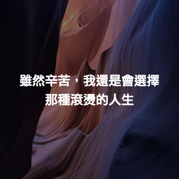雖然辛苦，我還是會選擇那種滾燙的人生