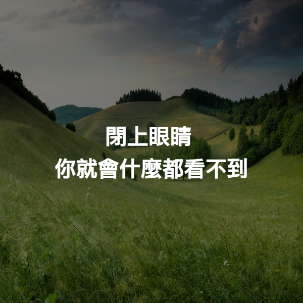 閉上眼睛
你就會什麼都看不到