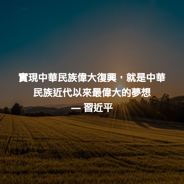 實現中華民族偉大復興，就是中華民族近代以來最偉大的夢想 ― 習近平