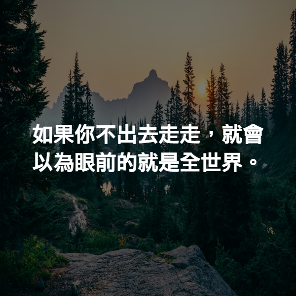 如果你不出去走走，就會以為眼前的就是全世界。