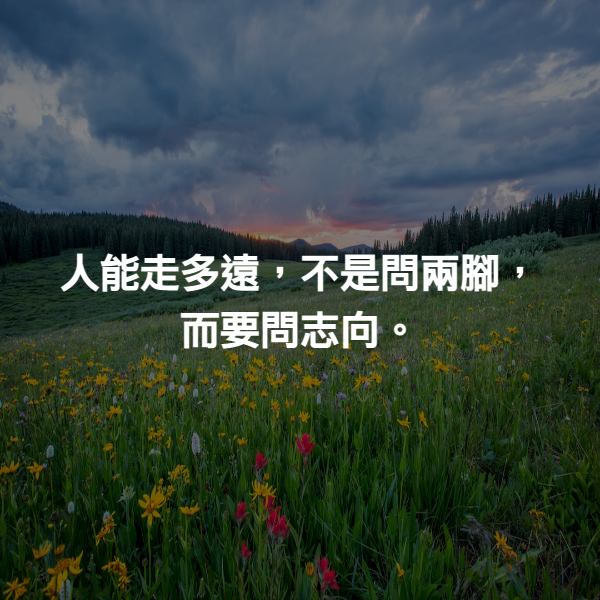 人能走多遠，不是問兩腳，而要問志向。