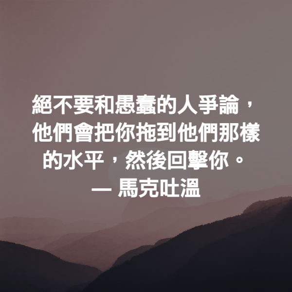 絕不要和愚蠢的人爭論，他們會把你拖到他們那樣的水平，然後回擊你。 ― 馬克吐溫