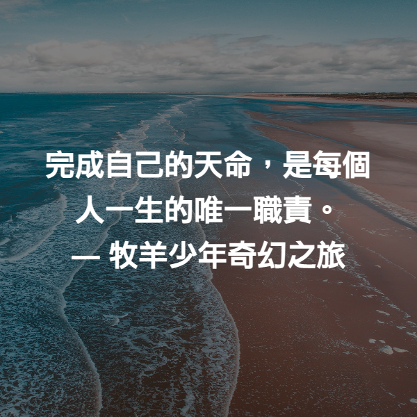 完成自己的天命，是每個人一生的唯一職責。 ― 牧羊少年奇幻之旅