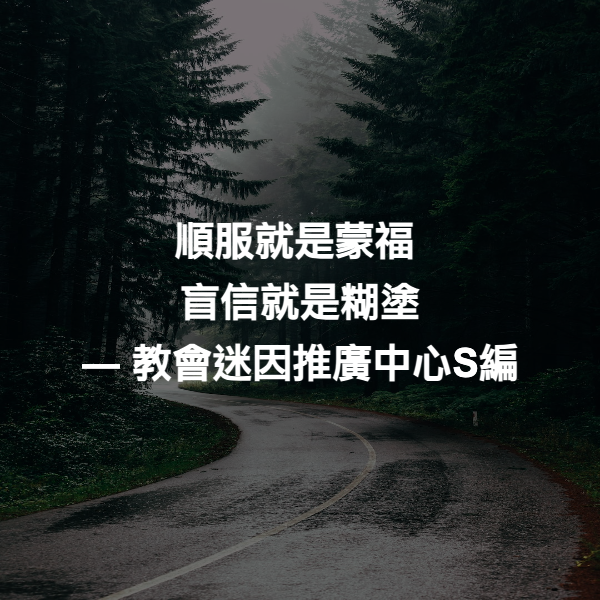順服就是蒙福
盲信就是糊塗 ― 教會迷因推廣中心S編