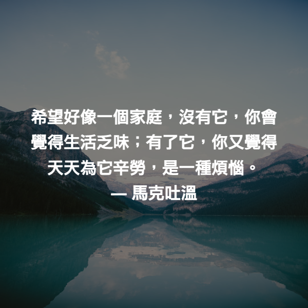 希望好像一個家庭，沒有它，你會覺得生活乏味；有了它，你又覺得天天為它辛勞，是一種煩惱。 ― 馬克吐溫
