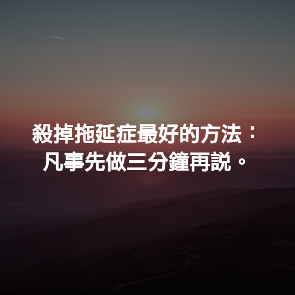 殺掉拖延症最好的方法：凡事先做三分鐘再說。