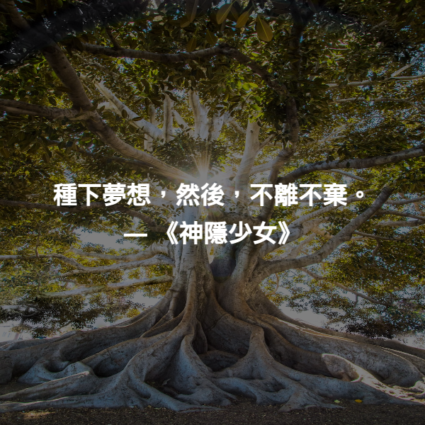 種下夢想，然後，不離不棄。 ― 《神隱少女》