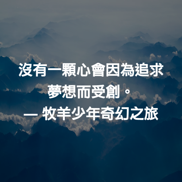 沒有一顆心會因為追求夢想而受創。 ― 牧羊少年奇幻之旅