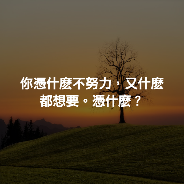 你憑什麽不努力，又什麽都想要。憑什麽？
