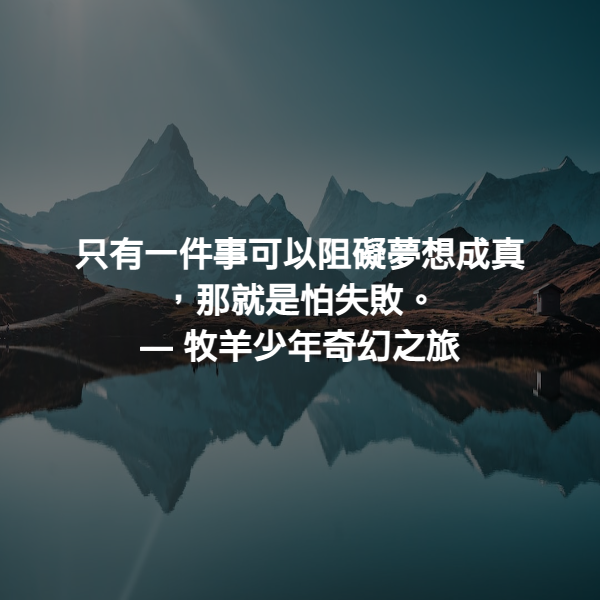 只有一件事可以阻礙夢想成真，那就是怕失敗。 ― 牧羊少年奇幻之旅