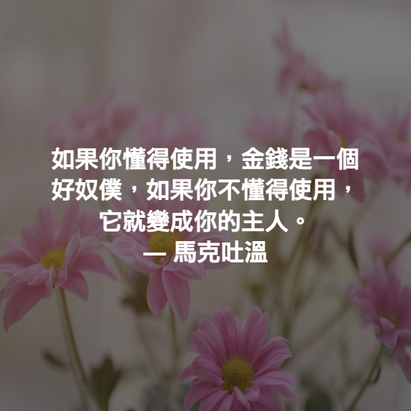 如果你懂得使用，金錢是一個好奴僕，如果你不懂得使用，它就變成你的主人。 ― 馬克吐溫