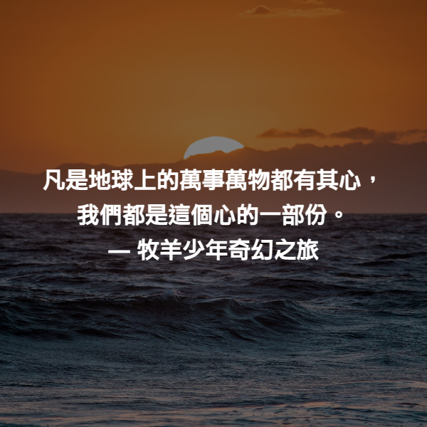凡是地球上的萬事萬物都有其心，我們都是這個心的一部份。 ― 牧羊少年奇幻之旅