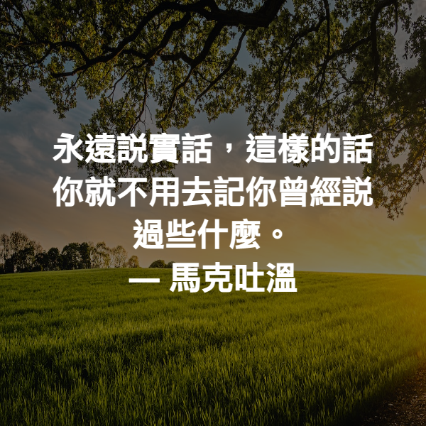 永遠說實話，這樣的話你就不用去記你曾經說過些什麼。 ― 馬克吐溫