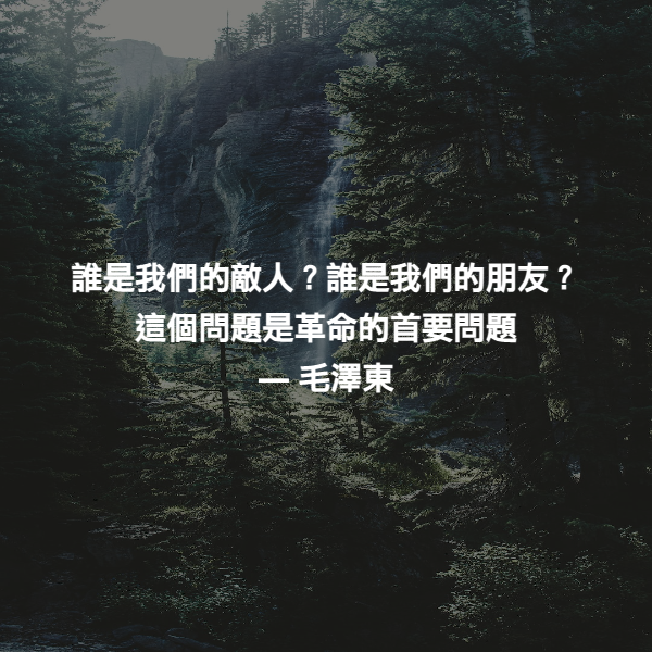 誰是我們的敵人？誰是我們的朋友？這個問題是革命的首要問題 ― 毛澤東