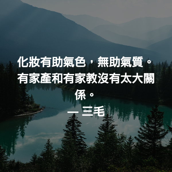化妝有助氣色，無助氣質。有家產和有家教沒有太大關係。 ― 三毛