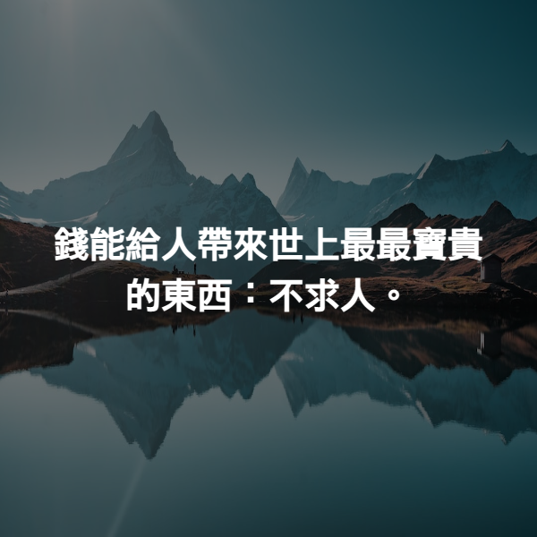 錢能給人帶來世上最最寶貴的東西：不求人。
