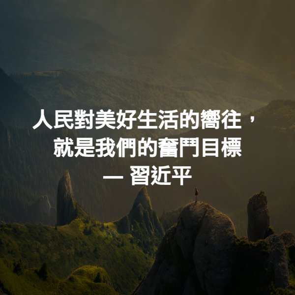 人民對美好生活的嚮往，就是我們的奮鬥目標 ― 習近平