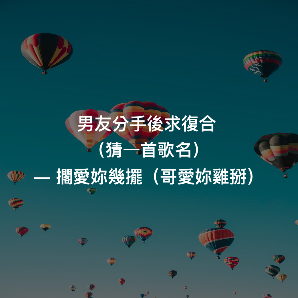 男友分手後求復合
（猜一首歌名） ― 擱愛妳幾擺（哥愛妳雞掰）