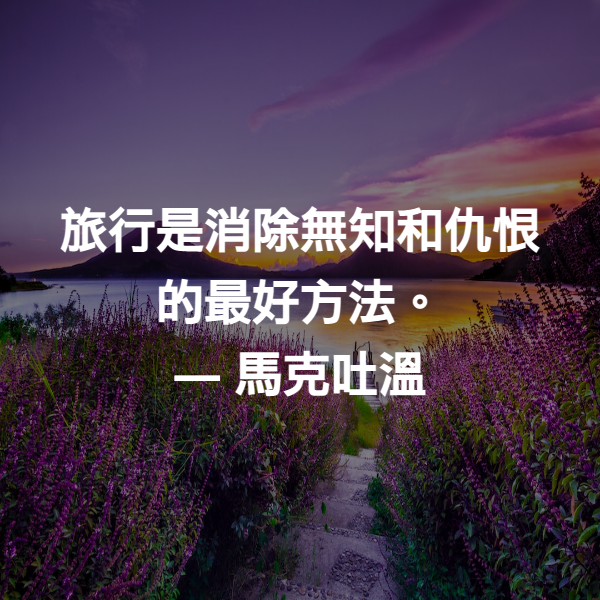 旅行是消除無知和仇恨的最好方法。 ― 馬克吐溫