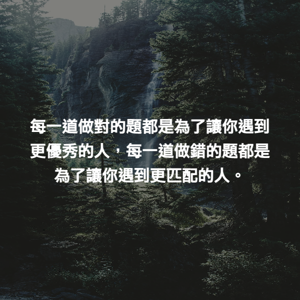 每一道做對的題都是為了讓你遇到更優秀的人，每一道做錯的題都是為了讓你遇到更匹配的人。