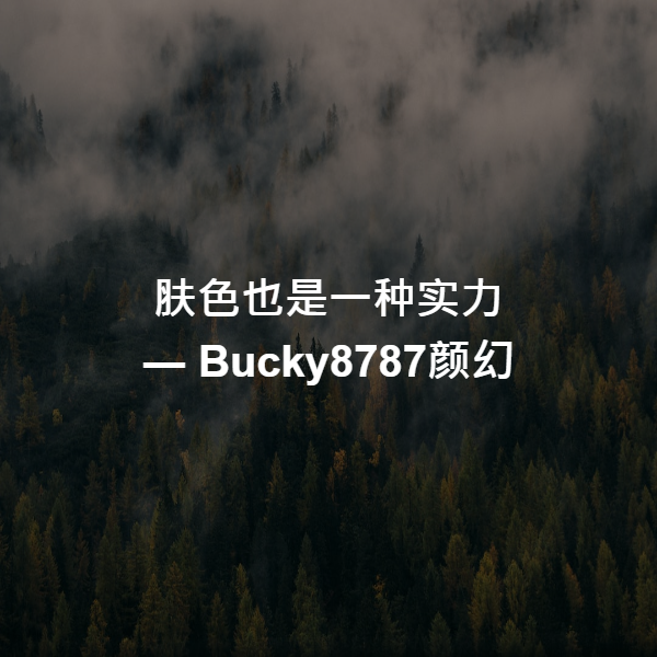 肤色也是一种实力 ― Bucky8787颜幻
