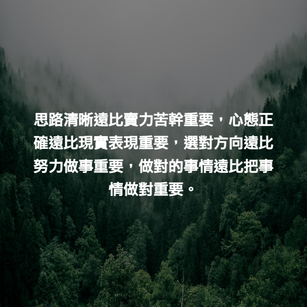 思路清晰遠比賣力苦幹重要，心態正確遠比現實表現重要，選對方向遠比努力做事重要，做對的事情遠比把事情做對重要。
