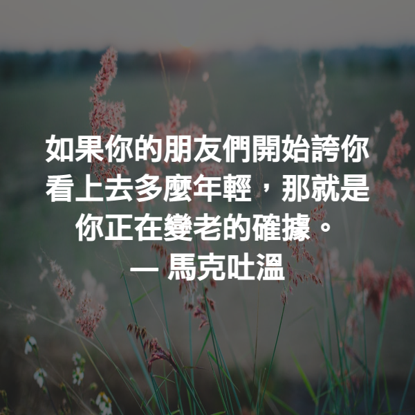 如果你的朋友們開始誇你看上去多麼年輕，那就是你正在變老的確據。 ― 馬克吐溫