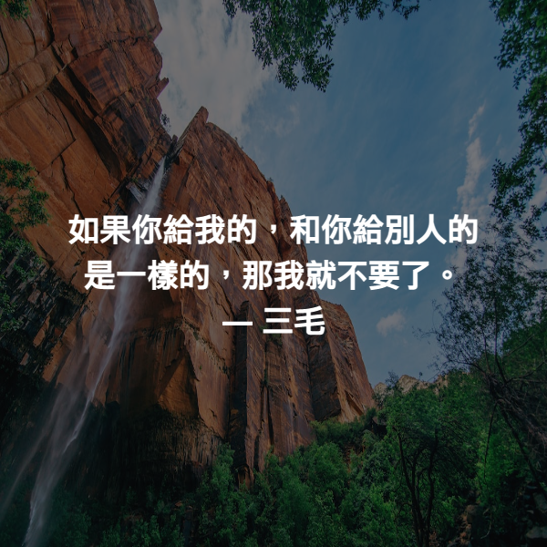 如果你給我的，和你給別人的是一樣的，那我就不要了。 ― 三毛