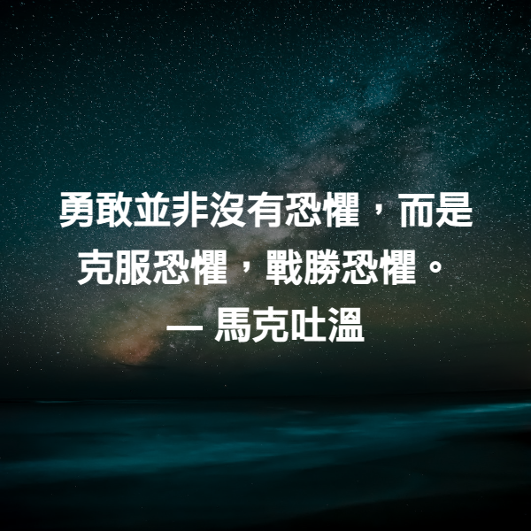 勇敢並非沒有恐懼，而是克服恐懼，戰勝恐懼。 ― 馬克吐溫