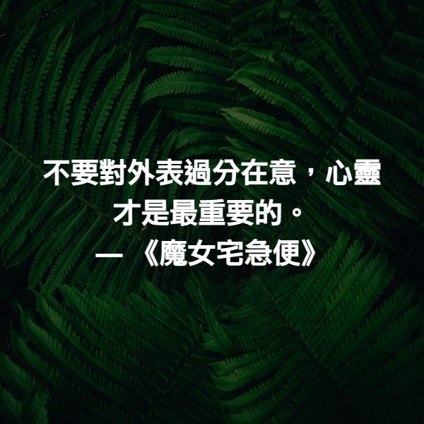 不要對外表過分在意，心靈才是最重要的。 ― 《魔女宅急便》