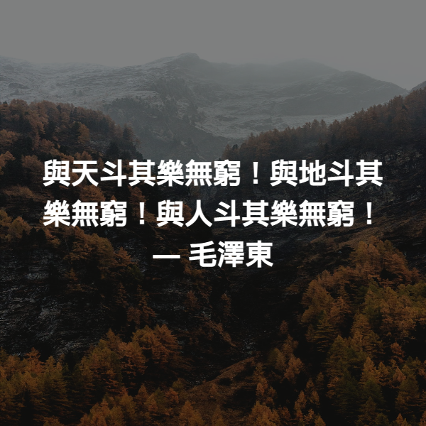 與天斗其樂無窮！與地斗其樂無窮！與人斗其樂無窮！ ― 毛澤東