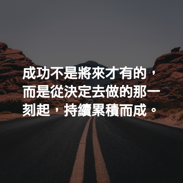 成功不是將來才有的，而是從決定去做的那一刻起，持續累積而成。