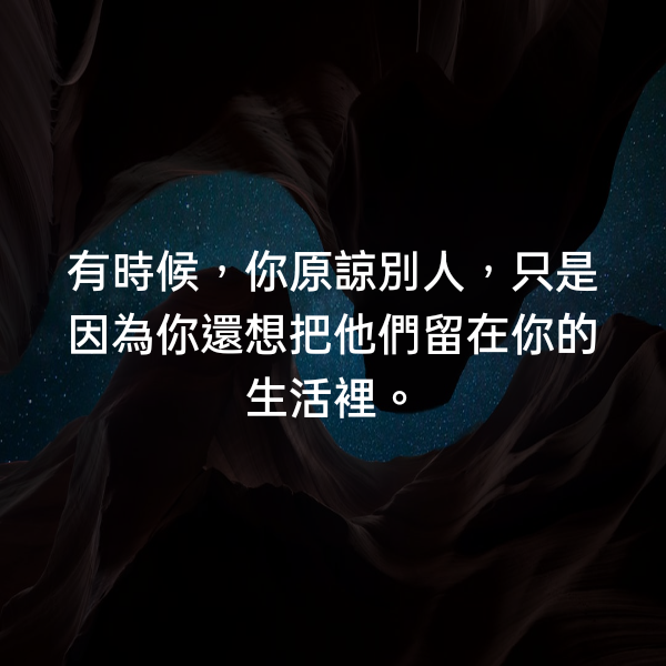 有時候，你原諒別人，只是因為你還想把他們留在你的生活裡。