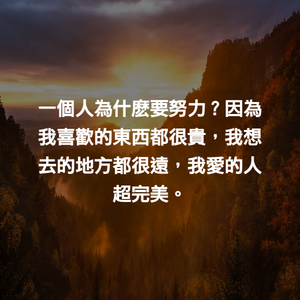 一個人為什麽要努力？因為我喜歡的東西都很貴，我想去的地方都很遠，我愛的人超完美。