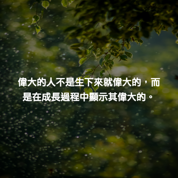 偉大的人不是生下來就偉大的，而是在成長過程中顯示其偉大的。