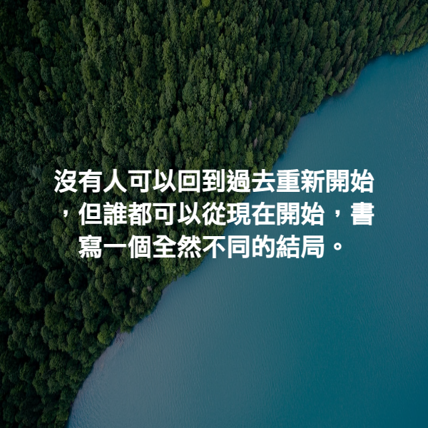 沒有人可以回到過去重新開始，但誰都可以從現在開始，書寫一個全然不同的結局。