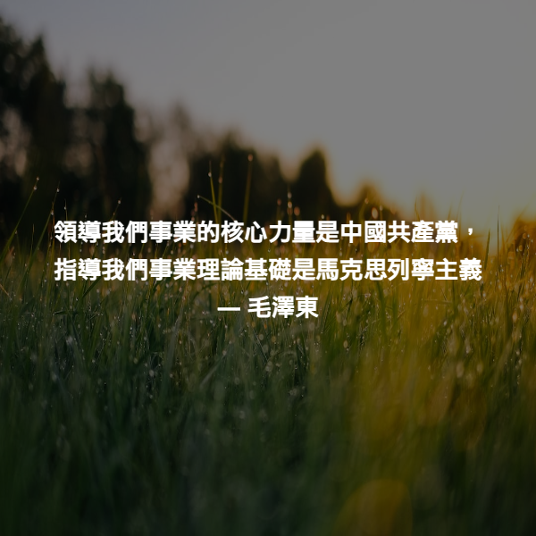 領導我們事業的核心力量是中國共產黨，指導我們事業理論基礎是馬克思列寧主義 ― 毛澤東