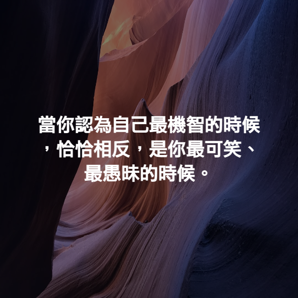 當你認為自己最機智的時候，恰恰相反，是你最可笑、最愚昧的時候。