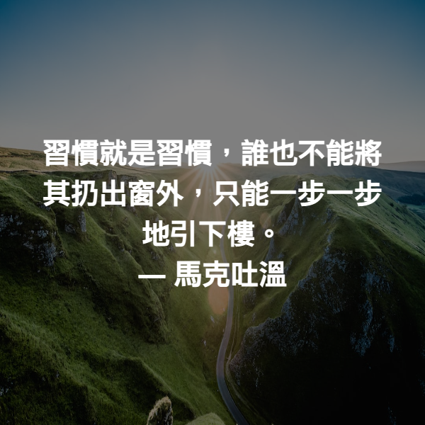 習慣就是習慣，誰也不能將其扔出窗外，只能一步一步地引下樓。 ― 馬克吐溫