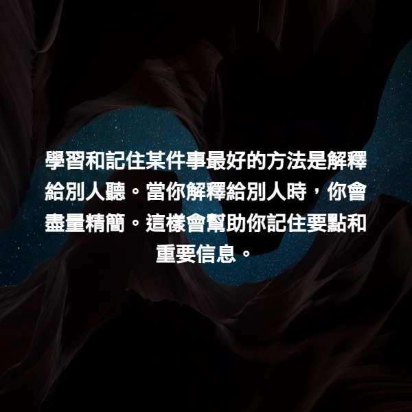 學習和記住某件事最好的方法是解釋給別人聽。當你解釋給別人時，你會盡量精簡。這樣會幫助你記住要點和重要信息。