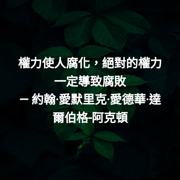 權力使人腐化，絕對的權力一定導致腐敗 ― 約翰·愛默里克·愛德華·達爾伯格-阿克頓