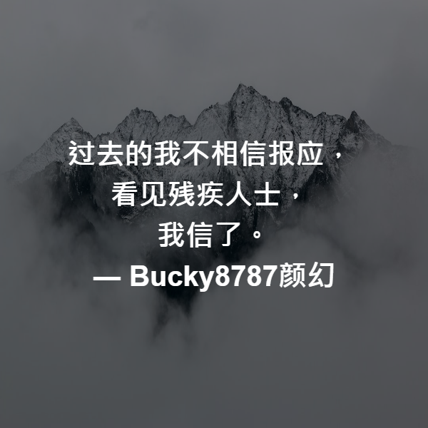 过去的我不相信报应，
看见残疾人士，
我信了。 ― Bucky8787颜幻