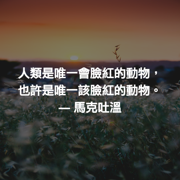 人類是唯一會臉紅的動物，也許是唯一該臉紅的動物。 ― 馬克吐溫