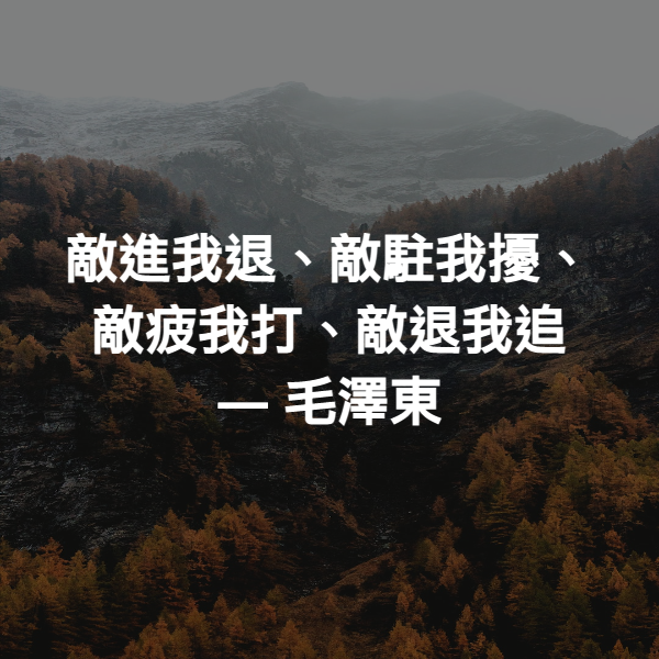 敵進我退、敵駐我擾、敵疲我打、敵退我追 ― 毛澤東
